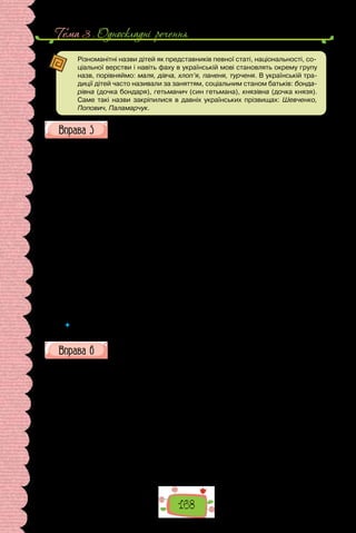 168
Тема 3 . Односкладнi речення
Різноманітні назви дітей як представників певної статі, національності, со-
ціальної верстви і навіть фаху в українській мові становлять окрему групу
назв, порівняймо: маля, дівча, хлоп’я, паненя, турченя. В українській тра-
диції дітей часто називали за заняттям, соціальним станом батьків: бонда-
рівна (дочка бондаря), гетьманич (син гетьмана), князівна (дочка князя).
Саме такі назви закріпилися в давніх українських прізвищах: Шевченко,
Попович, Паламарчук.
Прочитайте поради мовознавця з уживання називних речень. Чому
їх використання потребує стилістичної вправності?
Своєрідність будови називних речень зумовлює їх використання в різ-
них стилях мови. В офіційно-ділових та наукових текстах вони вжива-
ються на початку твору або його частин для називання предметів і явищ,
про які йтиметься далі. Це так званий номінативний вступ: «Доля селян-
ства. Як і в Росії в 1861 р., звільнення кріпаків у габсбурзькій імперії в
1848 р., піднісши їхній юридичний статус та політичні права, не полег-
шило економічного становища… Промисловість. З огляду на конкурен-
цію з боку високоіндустріалізованих західних провінцій… зрозуміло, що
в Галичині не було великих перспектив…» (О. Субтельний)
У цій самій ролі називні речення вжиті і в публіцистиці та в красному
письменстві з відповідним до цих стилів добором мовних засобів.
Називні речення можуть переривати оповідь, щоб уповільнити її, зу-
пинитися на окремих деталях, звернути увагу на довкілля, яке стає тлом
подій чи авторських роздумів. Такий спосіб використання характерний
для публіцистичного й особливо для художнього стилю.
Наприкінці тексту чи його фрагмента ці речення узагальнюють
виклад, ставлять на ньому емоційну крапку.
Дуже широко використовують називні речення в описах картин природи.
(За Олександром Пономаревим)
 	 Про які особливості вживання називних речень у різних стилях мови ви
довідалися?
Прочитайте уривок із казки. Про що в ньому йдеться? Які частини
задзеркального дому описано?
— От якби ти менше говорила, а більше слухала, я б розповіла тобі
дещо про Задзеркальний дім. По-перше, як бачиш, там є вітальня — точ-
нісінько, як наша, тільки все там навпаки. І все добре видно, коли стати
на крісло, — усе, окрім каміна. Ох, і кор­
тить же кинути на нього оком!
Цікаво, чи горить у них взимку вогонь? Бо це завжди таємниця, — хіба як
закуриться наш камін — тоді й там з’явиться димок. Правда, дим вони
можуть пускати задля омани — щоб ми подумали, ніби й у них горить во-
гонь… І книжки в них подібні до наших, тільки слова не так написані. Я
це знаю напевно, бо якось показала їм нашу книжку, а вони мені — свою.
— Ну то що, Кицюню, хочеш пожити в Задзеркальнім домі? Цікаво, чи
давали б тобі там молока? Хоча, може, задзеркальне молоко й не питне…
Отак-то, Кицюню… А далі йде задзеркальний коридор. Якщо двері нашої
вітальні розчахнути навстіж, очам відкривається краєчок коридору в тім
 