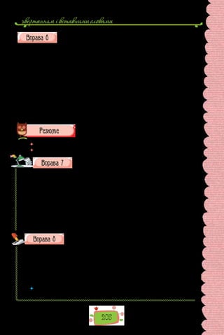 звертанням i вставними словами
205
З кожної групи випишіть речення, що є відповіддю на запитання.
I. У якому з поданих речень однорідні члени вжито відповідно до
схеми — [ , , та , та ]? (Розділові знаки знято.)
1. Земля на тих полях була чиста чорна та сита. 2. Їхав козак лугом
долиною та лісочком та садочком. 3. Веселі допитливі учні сипали питан-
нями та жартували. 4. Парк прикрашають статуї та альтанки ставки та
фонтани. 5. Тече вода в синє море та не витікає.
II. У якому з речень перед та треба поставити кому?
1. Серед долини зеленіють розкішні густі та високі верби. 2. Тужлива
пісня зринає з сопілки та не розважає сумного серця. 3. А весілля в нашої
донечки буде пишне людне та багате. 4. Верби понахилялися до мене та
й шепочуть довгастими листочками.
 	 Перечитайте питання на початку параграфа і дайте на них відповідь.
 	 У чому практична спрямованість матеріалів уроку?
Перепишіть речення, розставте, де потрібно, розділові
знаки.
1. Кожна мати свого сина і милує і голубить. 2. Шукай не долі а волі.
3. З однієї квітки бджола робить мед і отруту. 4. Схилилась і пустила коси
за вітром сива ковила. 5. Блакитні сизі жовті та червоні птахи веселку
сіють навкруги. 6. На нашій землі родяться щедро правда добро мудрість
розум честь відвага. 7. День об день ударився розбився. 8. Лис послухав
тишу обійшов ярок кинувся на мишу а спіймав листок. 9. Прибігло лисе-
нятко до води тихенько зупинилось задивилось змочило теплу мордочку в
росі і зникло десь за кущиком ліщини. 10. У житті зустрінеш і ясну пого-
ду і грізну грозу. 11. Красить не краса а розум. 12. Буйний хміль доверху
обвивав не стару але вже зів’ялу грушу.
Перепишіть, вставте замість крапок пропущені літери або
апостроф.
1) конс..єржка; 2) н..юанс; 3) компан..йон; 4) б..юлетен..; 5) дос..є;
6)  кур..йоз; 7) міл..йон; 8) мад..яр; 9) гіл..йотина; 10) кон..юктивіт;
11) бракон..єр; 12) сер..йозно; 13) суб..єкт; 14) ад..ютант; 15) рез..юме;
16) манік..юр; 17) кон..юктура; 18) шампін..йон; 19) він..єтка; 20) порт..-
єра; 21) П..ємонт; 22) ін..єкція; 23) куп..юра; 24) Н..ютон.
 	 Якій орфограмі присвячено вправу? Повторіть основні правила, що поясню-
ють правопис слів із цією орфограмою.
 