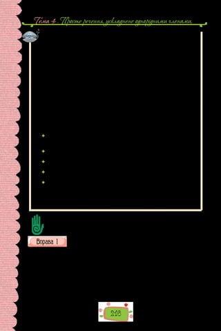 Тема 4 . Просте речення, ускладнене однорiдними членами,
216
Порівняйте:
Світлі широкі київські вулиці не сплутаєш з магістралями іншого міста.
Світлі широкі київські вулиці
які?
які?
які?
Неоднорідні означення здебільшого стоять перед означуваним словом.
Неоднорідними є означення, одне з яких виражене займенником, а друге —
прикметником або дієприкметником, оскільки займенник стосується всього
словосполучення. Неоднорідними є також означення, одне з яких виражене
якісним прикметником, а інше — відносним чи присвійним. Між неоднорід-
ними означеннями не можна вжити єднальний сполучник і, їм не властива
перелічувальна інтонація.
Утім, характеризуючи предмет з різних боків, неоднорідні означен-
ня можуть ставати однорідними, коли вживаються для опису зовнішності,
інтер’єру, позитивної або негативної оцінки кого-, чого-небудь тощо.
Однорідними є означення, що:
 характеризують предмет за тією самою ознакою (наприклад, за кольо-
ром): Сиві, рожеві, блакитні дими кучеряві плинуть з високих, мов ба-
шти, стрімких димарів (М. Рильський);
 виражають суто позитивні або негативні значення: Холодний, різкий
вітер немилосердно бив в обличчя (М. Коцюбинський);
 ужиті в переносному значенні (є епітетами): Збирають світлі, золоті
меди великокрилі і прозорі бджоли (М. Рильський);
 виражені лише якісними або лише відносними прикметниками: За вікном
на вулиці часом чути веселі, гучні голоси (В. Винниченко);
 розташовані після означуваного слова: Пальми поникли покірно гілка-
ми сухими, смутними (Леся Українка).
Якщо прикметник і дієприкметник чи дієприкметниковий зворот стоять
поряд, то означення однорідними є тоді, коли першим ужитий прикметник:
Одвічним, закуреним шляхом тихо посувається валка (М. Коцюбинський).
Доберіть до тексту свої приклади, пов’язані з повсякденним використанням
мови.
Перепишіть речення, підкресліть означення, поясніть, які з них
однорідні, а які — неоднорідні, і чому.
1. На  бруньках лип сережками звисають прозорі, синюваті краплини
(М. Стельмах).2.Глибока,тиха,нерозважнатугавникаєвсерце,каменемля-
гає (Леся Українка). 3. Вона була вже не молода, але й не стара, висока, рівна,
з довгастим лицем, з сірими очима, з тонкими губами… (І. Нечуй-Левицький).
4. На дзвіниці вдарили в дзвін, і тонкий дзвінкий гук задрижав і розлився на
всі долини (І. Нечуй-Левицький). 5. Густі високі вишні зовсім закривали од ву-
лиці вікна й стіни, наче густий ліс (І. Нечуй-Левицький). 6. Загоріле рум’яне
лице ще виразніше малювалось з чорними тонкими бровами, з темними блис-
кучими, як терен, облитий дощем, очима (І. Нечуй-Левицький).
 