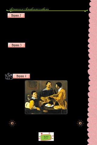 звертанням i вставними словами
217
Перепишіть, розставте, де потрібно, розділові знаки.
1. Вода шуміла й билась між камінням білими кипучими хвиля-
ми (І.  Нечуй-Левицький). 2. У  ранковому березневому затуманено-
му повітрі пахли вишневі садки. 3. Якось раз над містечком стоя-
ла тиха місячна літня ніч (І.  Нечуй-Левицький). 4. Старий торкнувся
свого кепсько поголеного підборіддя та знову пильно поглянув на
мене. 5. І все-таки цінність цього невідомого заритого в пісках Ман-
гишлаку предмета була досить умовною, а швидше за все, винятко-
во музейною. 6. Легенький вітерець розхитував довгі щоглові сосни.
(Із творів Андрія Куркова)
Випишіть спочатку словосполучення з неоднорідними означення-
ми, а потім — з однорідними. Поясніть свій вибір (усно).
1) довгі осінні ночі; 2) розкішний яблуневий сад; 3) високі цегляні сті-
ни; 4) високий світ­
лий ідеал; 5) урочистий зоряний вечір; 6) повні мах-
рові жоржини; 7) синє рожеве фіалкове цвітіння; 8) маленькі густі бри­
жі; 9) молоді радісні голоси; 10) міцні залізні цвяхи; 11) чорна грозова
хмара; 12) чиста прохолодна во­
да; 13) урочиста народна пісня; 14) погроз-
лива насторожена тривога; 15) правдива чесна висока принциповість;
16) гірка не знана ще туга; 17) міцний гранітний фундамент; 18) легкий
проторений шлях; 19) жива свіжа зелень; 20) чорний закіптюжений від
сажі димар; 21) розквітлі пишні троянди.
Доберіть однорідні означення для характеристики гурту му-
зик та неоднорідні — для характеристики кожного музиканта
окремо.
Дієго Веласкес. «Три музики» (1617 р.).
Картина зберігається в музейному комплексі Острів музеїв
(Берлін, Німеччина).
У кожного народу є свій улюблений музичний інструмент. В україн-
ців — бандура, а в іспанців — гітара. Насправді на картині тільки два
музики, бо малий хлопчина лише учень. Головним героєм картини
є гітарист, який з удавано серйозним обличчям співає щось жартівливе.
 