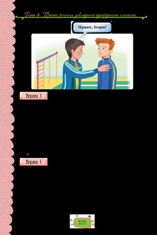 Тема 4 . Просте речення, ускладнене однорiдними членами,
222
Привіт, Ігорю!
Прочитайте поради мовознавця про вживання деяких жіночих імен
у кличному відмінку.
У звертаннях до жінок, які мають імена Зоя, Майя, Ія, Лія (Лея), одні
вживаютьформукличноговідмінкаіззакінченням-ю(Зою,Майю,Ію,Лію
(Лею), інші — із закінченням -є (Зоє, Майє, Іє, Ліє (Леє). А яка із цих двох
форм правильна? Утворю­
ючи форму кличного відмінка від жіночих імен
на-я,потрібнопам’ятати,щозакінчення-юмаютьскороченітанескорочені
пестливі жіночі імена (пор.: Оля — Олю, Настуся — Настусю, Даруся —
Дарусю,Неля—Нелю),азакінчення-є—повніофі­
ційніжіночіімена(пор.:
Марія—Маріє,Євдокія—Євдокіє,Дарія—Даріє,Стефанія—Стефаніє).
Оскільки жіночі імена Зоя, Майя, Ія, Лія (Лея) є повними, то їх правильно
вживати в кличному відмінку із закінченням -є: Зоє, Майє, Іє, Ліє (Леє).
(Катерина Городенська,
«Українське слово у вимірах сьогодення»)
 	 Запишіть у кличному відмінку імена Настя, Устя, Катря, Мотря.
Прочитайте уривок з історичного роману Івана Нечуя-Левицького
«Гетьман Іван Виговський».
Митрополит попросив Виговського сiсти коло стола, а сам сiв проти
його.
— Ясновельможний гетьман кланяється вашiй милостi, cвятий вла-
дико, i просить ваших молитов. Може, ваша милiсть чули, що до Києва
їдуть московськi посланцi з боярином Бутурлiним на чолi, щоб одiбрати
присягу од вашої милостi, святий владико, од вищого духовенства, київ-
ських козакiв та городян.
— Чув, чув i знаю, що сьогоднi опiвднi посланцi будуть у Києвi. Але нi
я, нi духовенство на Українi не думаємо присягати царевi на пiдданство.
Про це гетьмановi нема чого й говорити! — сказав митрополит i при
останнiх словах аж скрикнув.
 