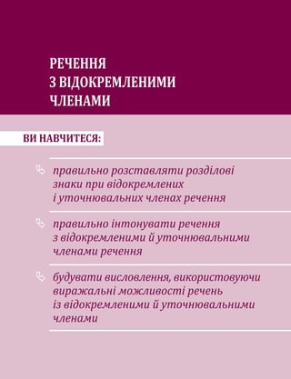 ВИ НАВЧИТЕСЯ:
	
правильно розставляти розділові
знаки при відок­
ремлених
і уточнювальних членах речення
	
правильно інтонувати речення
з відокремленими й уточнювальними
членами речення
	
будувати висловлення, використовуючи
виражальні можливості речень
із відокремленими й уточнювальними
членами
РЕЧЕННЯ
З ВІДОКРЕМЛЕНИМИ
ЧЛЕНАМИ
 