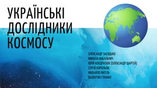 УКРАЇНСЬКІ
ДОСЛІДНИКИ
КОСМОСУ ОЛЕКСАНДР ЗАСЯДЬКО
МИКОЛА КИБАЛЬЧИЧ
ЮРІЙ КОНДРАТЮК (ОЛЕКСАНДР ШАРГЕЙ)
СЕРГІЙ КОРОЛЬОВ
МИХАЙЛ...