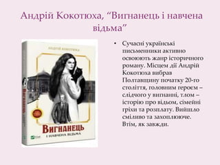 Андрій Кокотюха, “Вигнанець і навчена
відьма”
• Сучасні українські
письменники активно
освоюють жанр історичного
роману. Місцем дії Андрій
Кокотюха вибрав
Полтавщину початку 20-го
століття, головним героєм –
слідчого у вигнанні, тлом –
історію про відьом, сімейні
гріхи та розплату. Вийшло
сміливо та захоплююче.
Втім, як завжди.​
 