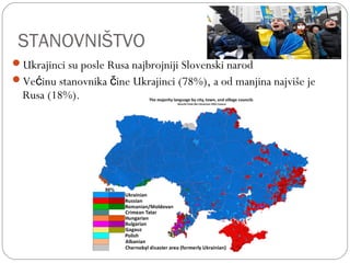 STANOVNIŠTVO
Ukrajinci su posle Rusa najbrojniji Slovenski narod
Ve inu stanovnika ine Ukrajinci (78%), a od manjina najviše jeć č
Rusa (18%).
 