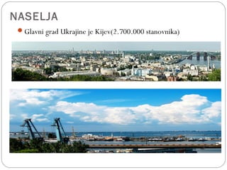 NASELJA
Glavni grad Ukrajine je Kijev(2.700.000 stanovnika)
 
