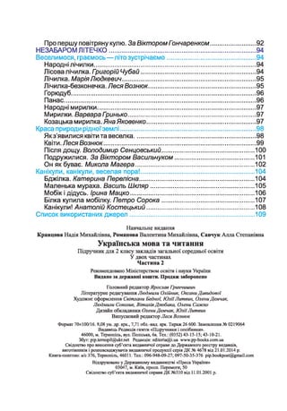 Про першу повітряну кулю. За Віктором Гэнчаренком......................... 92
НЕЗАБАРОМ ЛІТЕЧКО.................................................................................. 94
Веселимося, граємось—літо зустрічаємо..................................................94
Народні лічилки...........................................................................................94
Лісова лічилка. Григорій Чубай................................................................ 94
Лічилка. МаріяЛюдкевич...........................................................................95
Лічилка-безконечка. Леся Вознюк............................................................ 95
Горюдуб....................................................................................................... 96
Панас........................................................................................................... 96
Народні мирилки.........................................................................................97
Мирилки. Варвара Гринько........................................................................97
Козацька мирилка. ЯнаЯковенко............................................................. 97
Краса природи рідноїземлі............................................................................98
Якз’явилися квіти та веселка.................................................................... 98
Квіти. Леся Вознюк..................................................................................... 99
Після дощу. Володимир Сенцовський....................................................100
Подружилися. За Віктором Васильчуком.............................................101
Он як буває. Микола Магера...................................................................102
Канікули, канікули, веселая пора!............................................................... 104
Бджілка. Катерина Перелісна................................................................ 104
Маленька мураха. Василь Шкляр.......................................................... 105
Мобік і дідусь. Ірина Мацко......................................................................106
Білка купила мобілку. Петро Сорока....................................................107
Канікули! Анатолій Костецький............................................................ 108
Список використаних джерел......................................................................109
Навчальне видання
Кравцова Надія Михайлівна, Романова Валентина Михайлівна, Савчук Алла Степанівна
Українська мова та читання
Підручник для 2 класу закладів загальної середньої освіти
У двох частинах
Частина 2
Рекомендовано Міністерством освіти і науки України
Видано за державні кошти. Продаж заборонено
Головний редактор Ярослав Гринчишин
Літературне редагування Людмили Олійник, ОксаниДавидової
Художнє оформлення Світлани Бедної, ЮліїЛитвин, ОлениДемчак,
Людмили Соколик, ВіталіяДзюбака, Олени Сажко
Дизайн обкладинки ОлениДемчак, ЮліїЛитвин
Випусковий редактор Леся Вознюк
Формат 70x100/16. 9,08 ум. др. арк., 7,71 обл.-вид. арк. Тираж 26 600. Замовлення № 0219064
Видавець Редакція газети «Підручники і посібники».
46000, м. Тернопіль, вул. Поліська, 6а. Тел.: (0352) 43-15-15; 43-10-21.
Збут: pip.temopil@ukr.net Редакція: е<1і1огіа@і.иа www.pp-books.com.ua
Свідоцтво про внесення суб’єкта видавничої справи до Державного реєстру видавців,
виготівників і розповсюджувачів видавничої продукції серія ДК№ 4678 від 21.01.2014 р.
Книга-поштою: а/с 376, Тернопіль, 46011. Тел.: 096-948-09-27; 097-50-35-376 pip.bookpost@gmail.com
Віддруковано у Державному видавництві «Преса України»
03047, м. Київ, просп. Перемоги, 50
Свідоцтво суб’єкта видавничої справи ДК №310 від 11.01.2001 р.
 