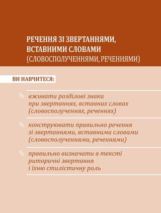 ВИ НАВЧИТЕСЯ:
вживати розділові знаки
при звертаннях, вставних словах
(словосполученнях, реченнях)
конструювати правильно речення
зі звертаннями, вставними словами
(словосполученнями, реченнями)
правильно визначати в тексті
риторичні звертання
і їхню стилістичну роль
РЕЧЕННЯ ЗІ ЗВЕРТАННЯМИ,
ВСТАВНИМИ СЛОВАМИ
СЛОВОСПОЛУЧЕННЯМИ,РЕЧЕННЯМИ
 