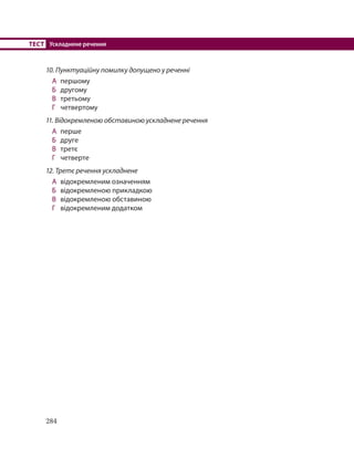 284
ТЕСТ Ускладнене речення
10. Пунктуаційну помилку допущено у реченні
А першому
Б другому
В третьому
Г четвертому
11. Відокремленою обставиною ускладнене речення
А перше
Б друге
В третє
Г четверте
12. Третє речення ускладнене
А відокремленим означенням
Б відокремленою прикладкою
В відокремленою обставиною
Г відокремленим додатком
 