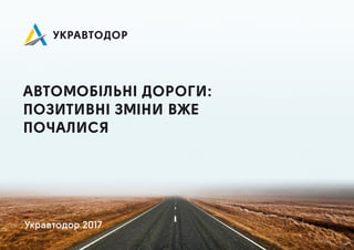 ВТОМОБІЛЬНІ ДОРОГИ:
ПОЗИТИВНІ ЗМІНИ ВЖЕ
ПОЧ ЛИСЯ
Укр втодор 2017
 