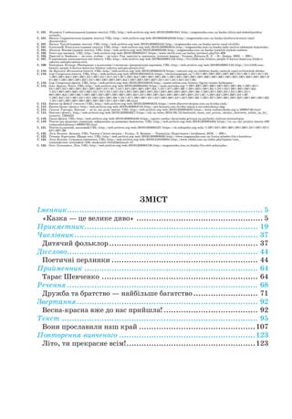 Навчальне видання
САПУН Галина Михайлівна
УКРАЇНСЬКА МОВА ТА ЧИТАННЯ
Підручник для 3 класу закладів загальної середньої освіти
У 2-х частинах
Частина 2
Редагування і верстка: Оксана Бучковська
Літературне редагування: Людмила Олійник, Любов Левчук
Художники: Юлія Литвин, Людмила Бончак, Олена Демчак,
Світлана Бедна, Олена Сажко, Віталій Дзюбак
Дизайн обкладинки: Юлія Литвин
Формат 70x100/16. 9,07 ум. др. арк., 7,69 обл.-вид. арк.
Видавець Редакція газети «Підручники і посібники».
46000, м. Тернопіль, вул. Поліська, 6а. Тел.: (0352) 43-15-15; 43-10-21.
Збут: pip.ternopil@ukr.net Редакція: editoria@i.ua www.pp-books.com.ua
Свідоцтво про внесення суб’єкта видавничої справи
до Державного реєстру видавців, виготівників і розповсюджувачів видавничої продукції серія ДК № 4678 від
21.01.2014 р.
Книга-поштою: а/с 376, Тернопіль, 46011. Тел.: (0352) 42-43-76; 097-50-35-376 pip.bookpost@gmail.com
ЗМІСТ
Іменник................................................................................ 5
«Казка — це велике диво».................................................... 5
Прикметник....................................................................... 19
Числівник........................................................................... 37
Дитячий фольклор............................................................. 37
Дієслово.............................................................................. 44
Поетичні перлинки............................................................ 44
Прийменник....................................................................... 64
Тарас Шевченко................................................................ 64
Речення.............................................................................. 68
Дружба та братство — найбільше багатство........................... 71
Звертання.......................................................................... 92
Весна-красна вже до нас прийшла!....................................... 92
Текст................................................................................ 95
Вони прославили наш край................................................107
Повторення вивченого........................................................123
Літо, ти прекрасне всім!.....................................................123
С. 101.	 Михайло Слабошпицький (уривок тексту). URL: http://web.archive.org/web/20191203081941/http://megaznaika.com.ua/kazka/jihnij-sad-slaboshpytskyj-
myhajlo/
С. 101.	 Василь Скуратівський (уривок тексту). URL: http://web.archive.org/web/20190502043349/http://megaznaika.com.ua/kazka/dyatlova-kuznya-vasyl-
skurativskyj/
С. 101.	 Василь Чухліб (уривок тексту). URL: http://web.archive.org/web/20191203082552/http://megaznaika.com.ua/kazka/povin-vasyl-chuhlib/
С. 101.	 Олександр Копиленко (уривок тексту). URL: http://web.archive.org/web/20191203082854/http://megaznaika.com.ua/kazka/sady-tsvitut-oleksandr-kopylenko/
С. 101.	 Микола Магера (уривок тексту). URL: http://web.archive.org/web/20191203083438/http://megaznaika.com.ua/kazka/metelyk-mykola-mahera/
С. 102.	 Текст про писанку. URL: http://web.archive.org/web/20191203083557/https://www.ukrlib.com.ua/sochm/printout.php?id=408
С. 105.	 Прислів’я: Знайшов — не скач, згубив — не плач: Укр. прислів’я, приказки, усталені вирази / Упоряд. Яніцька К. Л. —К.: Довіра, 2002. — 200 с.
С. 107.	 Її картинами захоплюється світ (текст). URL: http://web.archive.org/web/20190520001153/http://lviv1256.com/history/people/5-kartyn-kateryny-bilokur-
yakymy-zahoplyujetsya-svit/
С. 109.	 Катерина Білокур «Натюрморт з колосками і глечиком» (репродукція картини). URL: http://web.archive.org/web/20190520001153/http://lviv1256.com/
history/people/5-kartyn-kateryny-bilokur-yakymy-zahoplyujetsya-svit/
С. 110.	 За Василем Мельником (текст). URL: http://web.archive.org/web/20191203084219/https://onlyart.org.ua/children/kazky/melnyk-vasyl-svitlyachok-zbirka/
С. 110.	 Ігор Сікорський (текст). URL: http://web.archive.org/web/20191203103513/https://ukrainianpeople.us/%D1%96%D0%B3%D0%BE%D1%80-%D1%81%D1
%96%D0%BA%D0%BE%D1%80%D1%81%D1%8C%D0%BA%D0%B8%D0%B9-%D0%B3%D0%BE%D0%BB%D0%BE%D0%B2%D0%BD%D0%B8%D
0%B9-%D0%B0%D0%B2%D1%96%D0%B0%D0%BA%D0%BE%D0%BD%D1%81%D1%82%D1%80/
С. 110.	 Ігор Сікорський (фото). URL: http://web.archive.org/web/20191203103818/http://meest-online.com/history/figure/mister-helikopter/
С. 112.	 Олег Буцень. Текст. URL: http://web.archive.org/web/20191203084502/https://mala.storinka.org/%D0%BE%D0%BB%D0%B5%D0%B3-%D0%B1%
D1%83%D1%86%D0%B5%D0%BD%D1%8C-%D1%82%D0%B0%D0%BA-%D1%87%D0%B8-%D0%BD%D0%B5-%D1%82%D0%B0%D0%BA-
%D1%96%D0%BB%D1%8E%D1%81%D1%82%D1%80%D0%BE%D0%B2%D0%B0%D0%BD%D0%B0-%D0%B7%D0%B1%D1%96%D1%
80%D0%BA%D0%B0-%D0%BE%D0%BF%D0%BE%D0%B2%D1%96%D0%B4%D0%B0%D0%BD%D1%8C-%D0%B4%D0%BB%D1%8F-
%D0%B4%D1%96%D1%82%D0%B5%D0%B9-%D1%87%D0%B8%D1%82%D0%B0%D1%82%D0%B8-%D0%B7%D0%B0%D0%B2%D0%B0%D0%BD
%D1%82%D0%B0%D0%B6%D0%B8%D1%82%D0%B8.html
С. 113.	 Квітка чи Кейсі? (текст) URL: http://web.archive.org/web/20191203084619/https://www.discoverukraine.com.ua/kvitka-cisik/
С. 113.	 Квітка Цісик (фото): http://web.archive.org/web/20191203084718/http://pro.komora.com/kvitka-tsisyk-z-navushnykamy-akg/
С. 115.	 Галина Терещук. Біатлон — це те, що дуже люблю. URL: http://web.archive.org/web/20191203094833/https://www.radiosvoboda.org/a/29095740.html
С. 115.	 Біатлон (фото). http://web.archive.org/web/20191203084927/https://zik.ua/news/2018/03/13/biatlonist_taras_rad_prynis_ukraini_chetverte_zoloto_na_hii_
zymoviy_1283423
С. 118.	 Гроші (фото). URL: http://web.archive.org/web/20191203094246/https://opentv.media/ukrayinska-grivnya-na-pochatku-tizhnya-zmitsnilasya
С. 119.	 Тексти про видатних українців, зображених на ривневих банкнотах. URL: http://web.archive.org/web/20191203094402/https://nv.ua/ukr/project/istoria-100-
vydayushchikhsya-l-40004783.html
С. 121.	 Тексти (художній, науковий) URL: http://web.archive.org/web/20191203094537/https://uk.wikipedia.org/wiki/%D0%92%D0%B0%D0%BB%D1%8E%D1%
82%D0%B0
С. 122.	 Леся Вознюк. Загадка. URL: Тисяча п’ятсот загадок / Уклад.: Л. Вознюк — Тернопіль: Підручники і посібники, 2016. — 208 с.
С. 123.	 Тетяна Корольова. Щедре літо. URL: http://web.archive.org/web/20191203094638/http://www.megaznaika.com.ua/lyrics/schedre-lito-t-korolova/
С. 124.	 Леся Вознюк. Сумувала книжечка. URL: http://web.archive.org/web/20191210103634/http://www.rdobd.com.ua/index.php?option=com_
content&view=article&id=228:-doc&catid=34:bibl&Itemid=57
С. 125.	 Олег Погинайко. Літо. URL: http://web.archive.org/web/20191203094728/http://megaznaika.com.ua/kazka/lito-oleh-pohynajko/
 