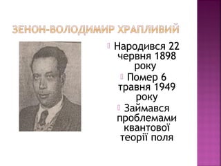  Народився 22
червня 1898
року
 Помер 6
травня 1949
року
 Займався
проблемами
квантової
теорії поля
 