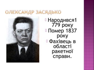  Народився1
779 року
 Помер 1837
року
 Фахівець в
області
ракетної
справи.
 