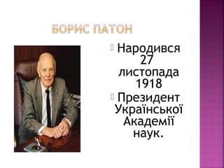  Народився
27
листопада
1918
 Президент
Української
Академії
наук.
 