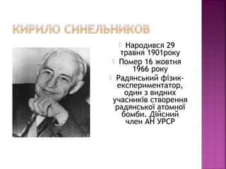  Народився 29
травня 1901року
 Помер 16 жовтня
1966 року
 Радянський фізик-
експериментатор,
один з видних
учасників створення
радянської атомної
бомби. Дійсний
член АН УРСР
 