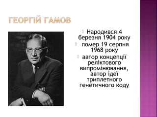  Народився 4
березня 1904 року
 помер 19 серпня
1968 року
 автор концепції
реліктового
випромінювання,
автор ідеї
триплетного
генетичного коду
 