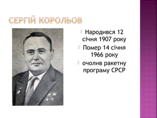  Народився 12
січня 1907 року
 Помер 14 січня
1966 року
 очолив ракетну
програму СРСР
 