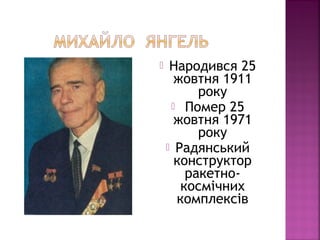  Народився 25
жовтня 1911
року
 Помер 25
жовтня 1971
року
 Радянський
конструктор
ракетно-
космічних
комплексів
 