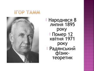 Народився 8
липня 1895
року
 Помер 12
квітня 1971
року
 Радянський
фізик-
теоретик
 