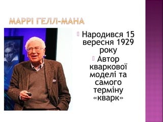  Народився 15
вересня 1929
року
 Автор
кваркової
моделі та
самого
терміну
«кварк»
 