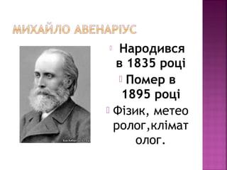  Народився
в 1835 році
 Помер в
1895 році
 Фізик, метео
ролог,клімат
олог.
 