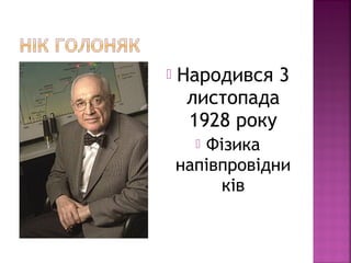  Народився 3
листопада
1928 року
 Фізика
напівпровідни
ків
 