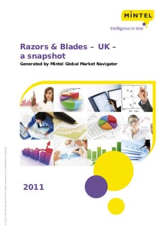 Razors & Blades – UK –
                                                                        a snapshot
                                                                        Generated by Mintel Global Market Navigator
© 2011 Mintel Group Ltd. All rights reserved. Confidential to Mintel.




                                                                         2011
 