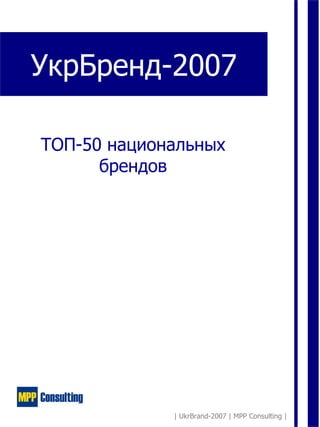 УкрБренд-2007

ТОП-50 национальных
      брендов




             | UkrBrand-2007 | MPP Consulting |
 
