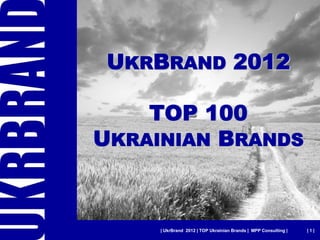 UKRBRAND 2012

    TOP 100
UKRAINIAN BRANDS



     | UkrBrand 2012 | TOP Ukrainian Brands | MPP Consulting |   |1|
 