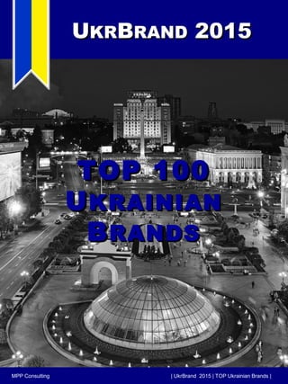 UUKRKRBBRANDRAND 20152015
| UkrBrand 2015 | TOP Ukrainian Brands |MPP Consulting
TOP 100TOP 100
UUKRAINIANKRAINIAN
BBRANDSRANDS
 
