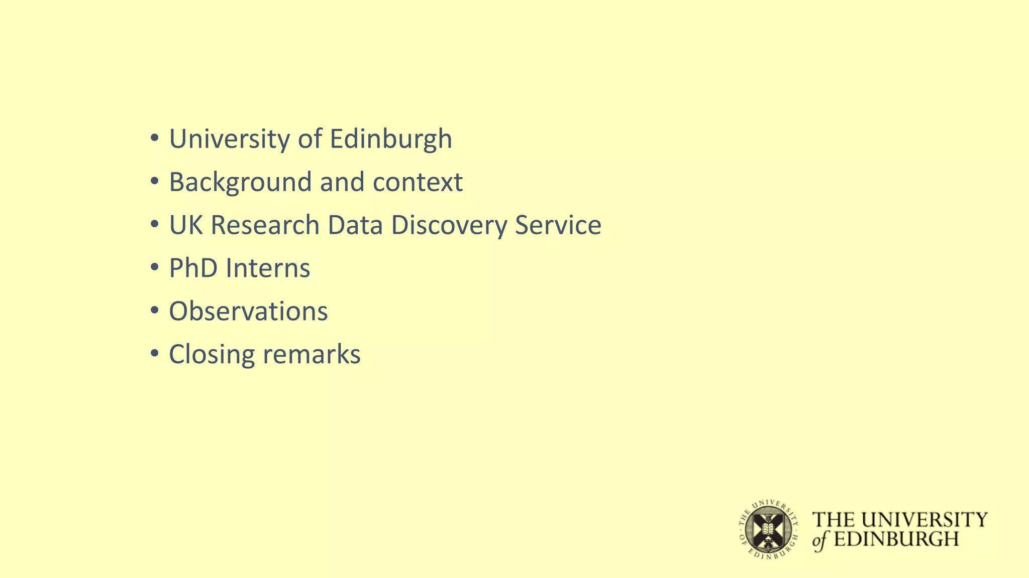 • University of Edinburgh
• Background and context
• UK Research Data Discovery Service
• PhD Interns
• Observations
• Closing remarks
 