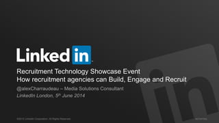 #STAFFING©2013 LinkedIn Corporation. All Rights Reserved.
Recruitment Technology Showcase Event
How recruitment agencies can Build, Engage and Recruit
@alexCharraudeau – Media Solutions Consultant
LinkedIn London, 5th June 2014
 