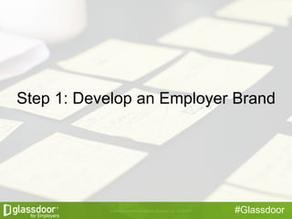 #Glassdoor
Step 1: Develop an Employer Brand
 
