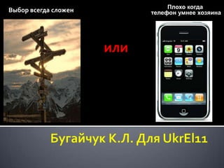Выбор всегда сложен Плохо когда  телефон умнее хозяина или Бугайчук К.Л. Для UkrEl11 