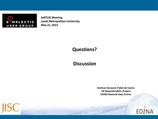 Andrew Dorward, Pablo de Castro
UK RepositoryNet+ Project
EDINA National Data Centre
http://www.repositorynet.ac.uk/
v1pdeca@staffmail.ed.ac.uk
andrew.dorward@ed.ac.uk
Questions?
Discussion
SyRTUG Meeting
Leeds Metropolitan University
May 21, 2013
 