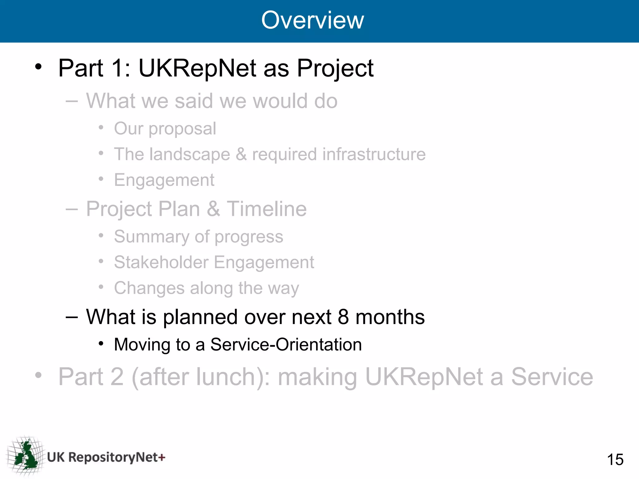 Overview
• Part 1: UKRepNet as Project
  – What we said we would do
     • Our proposal
     • The landscape & required infrastructure
     • Engagement
  – Project Plan & Timeline
     • Summary of progress
     • Stakeholder Engagement
     • Changes along the way
  – What is planned over next 8 months
     • Moving to a Service-Orientation
• Part 2 (after lunch): making UKRepNet a Service


                                                    15
 