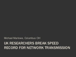 UK RESEARCHERS BREAK SPEED
RECORD FOR NETWORK TRANSMISSION
Michael Marlowe, Columbus OH
 