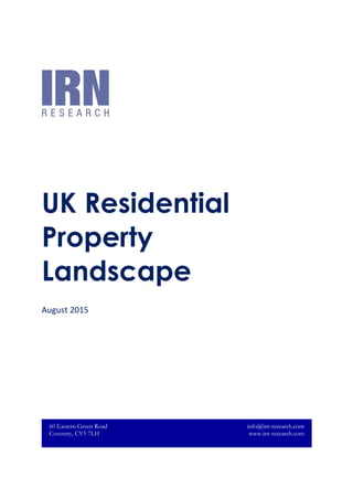 UK Residential
Property
Landscape
August 2015
60 Eastern Green Road
Coventry, CV5 7LH
info@irn-research.com
www.irn-research.com
 