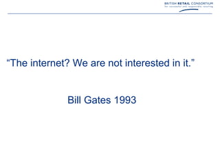 “The internet? We are not interested in it.”


              Bill Gates 1993
 