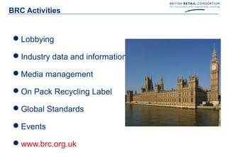BRC Activities


 Lobbying

 Industry data and information

 Media management

 On Pack Recycling Label

 Global Standards

 Events

 www.brc.org.uk
 