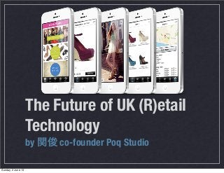 by 関俊 co-founder Poq Studio
The Future of UK (R)etail
Technology
Sunday, 2 June 13
 