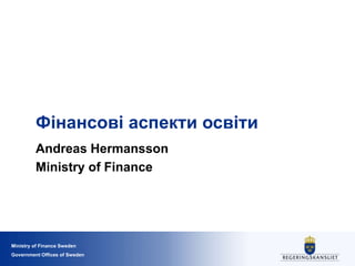Ministry of Finance Sweden
Government Offices of Sweden
Фінансові аспекти освіти
Andreas Hermansson
Ministry of Finance
 