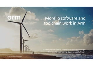 © 2020 Arm Limited (or its affiliates)
Mark Nicholson: Senior Software Technology Manager
Arm Central Engineering: Open Source Software
March 2020
Morello software and
toolchain work in Arm
 