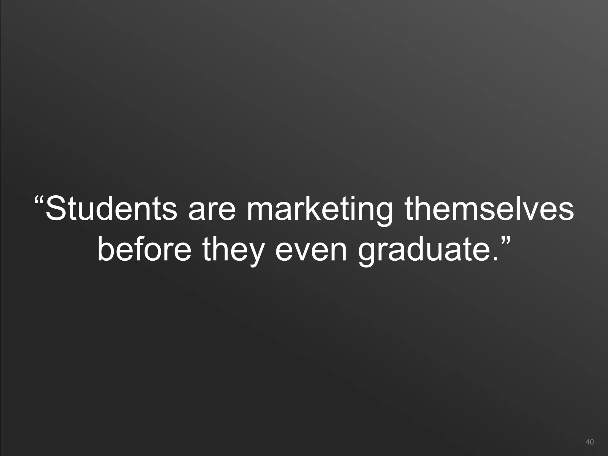 “Students are marketing themselves
before they even graduate.”
40
 