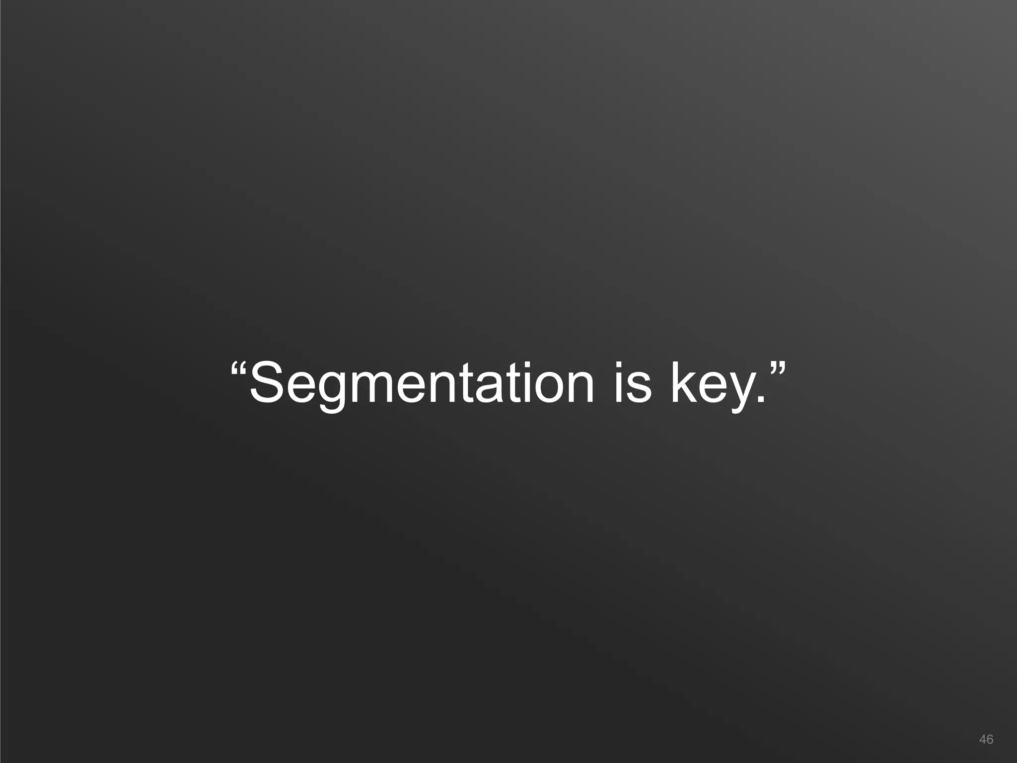 “Segmentation is key.”
46
 