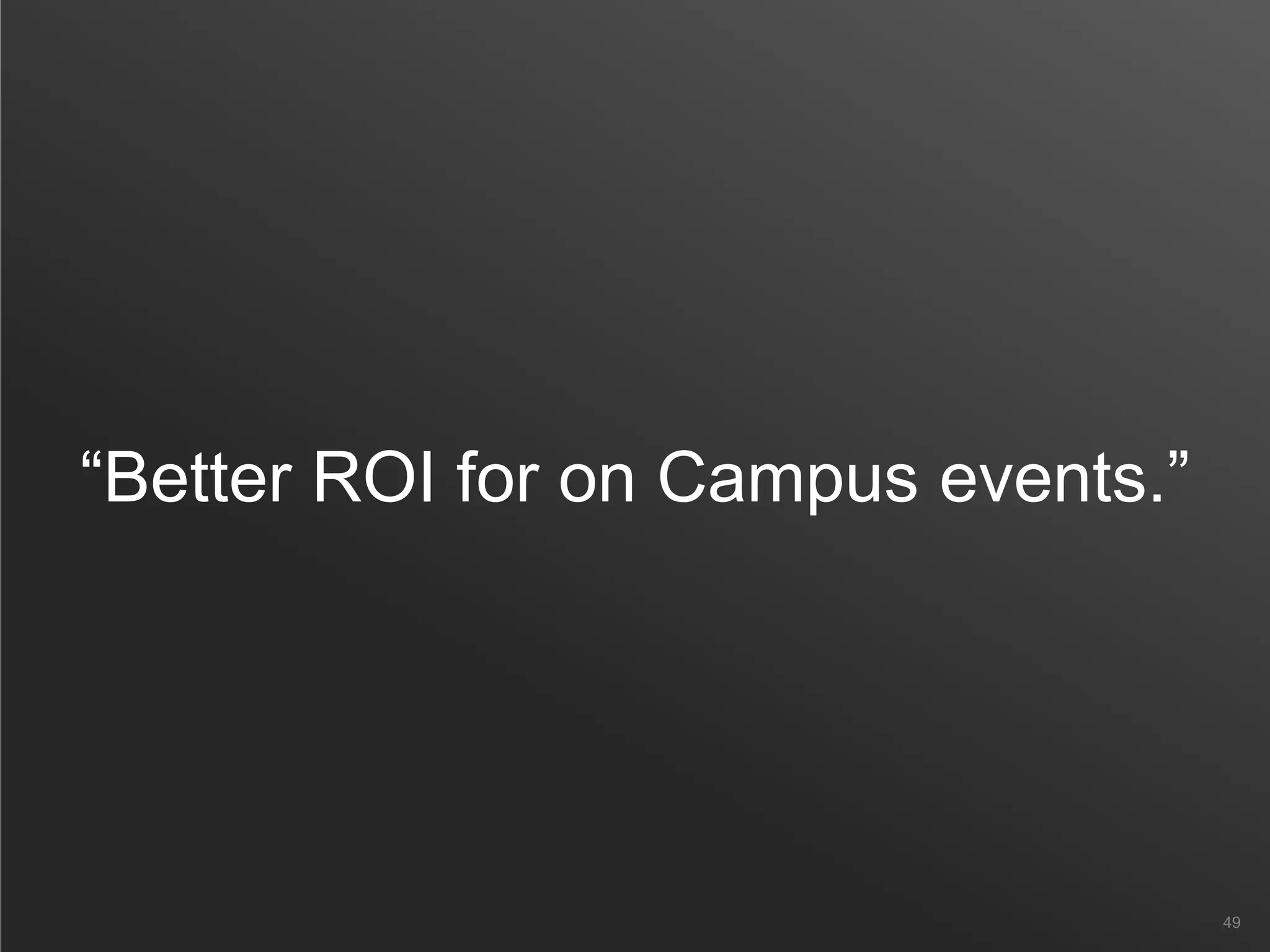 “Better ROI for on Campus events.”
49
 