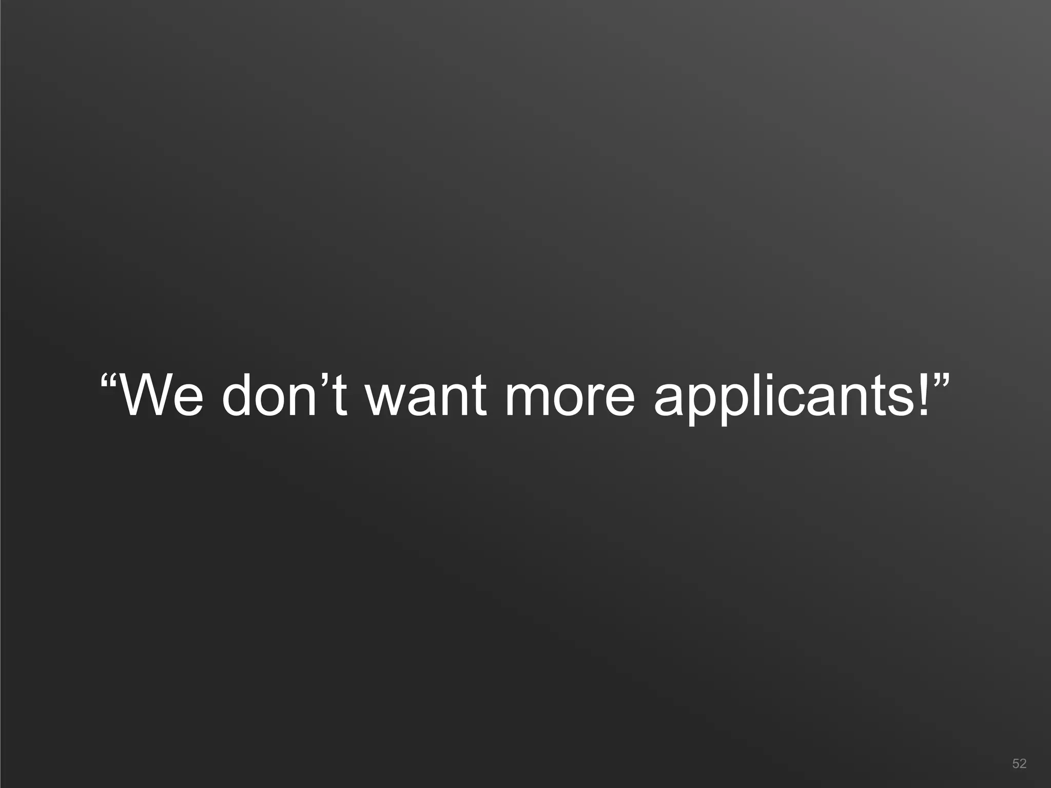 “We don’t want more applicants!”
52
 