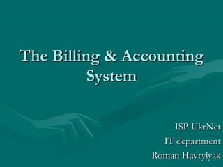 The Billing & Accounting
System
ISP UkrNet
IT department
Roman Havrylyak

 