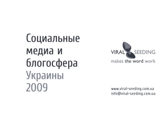 Социальные
медиа и
блогосфера
Украины
2009         www.viral-seeding.com.ua
             info@viral-seeding.com.ua
 