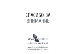 СПАСИБО ЗА
ВНИМАНИЕ



www.viral-seeding.com.ua
info@viral-seeding.com.ua
 